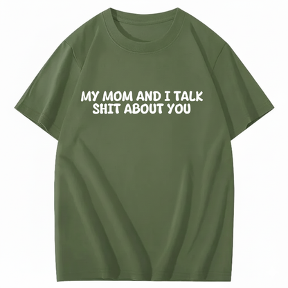 My Mom and I Talk Shit About You T-shirt