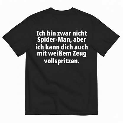 ICH BIN ZWAR NICHT SPIDER-MAN, ABER ICH KANN DICH AUCH MIT WEIẞEM ZEUG VOLLSPRITZEN T-SHIRT (BACK PRINT)