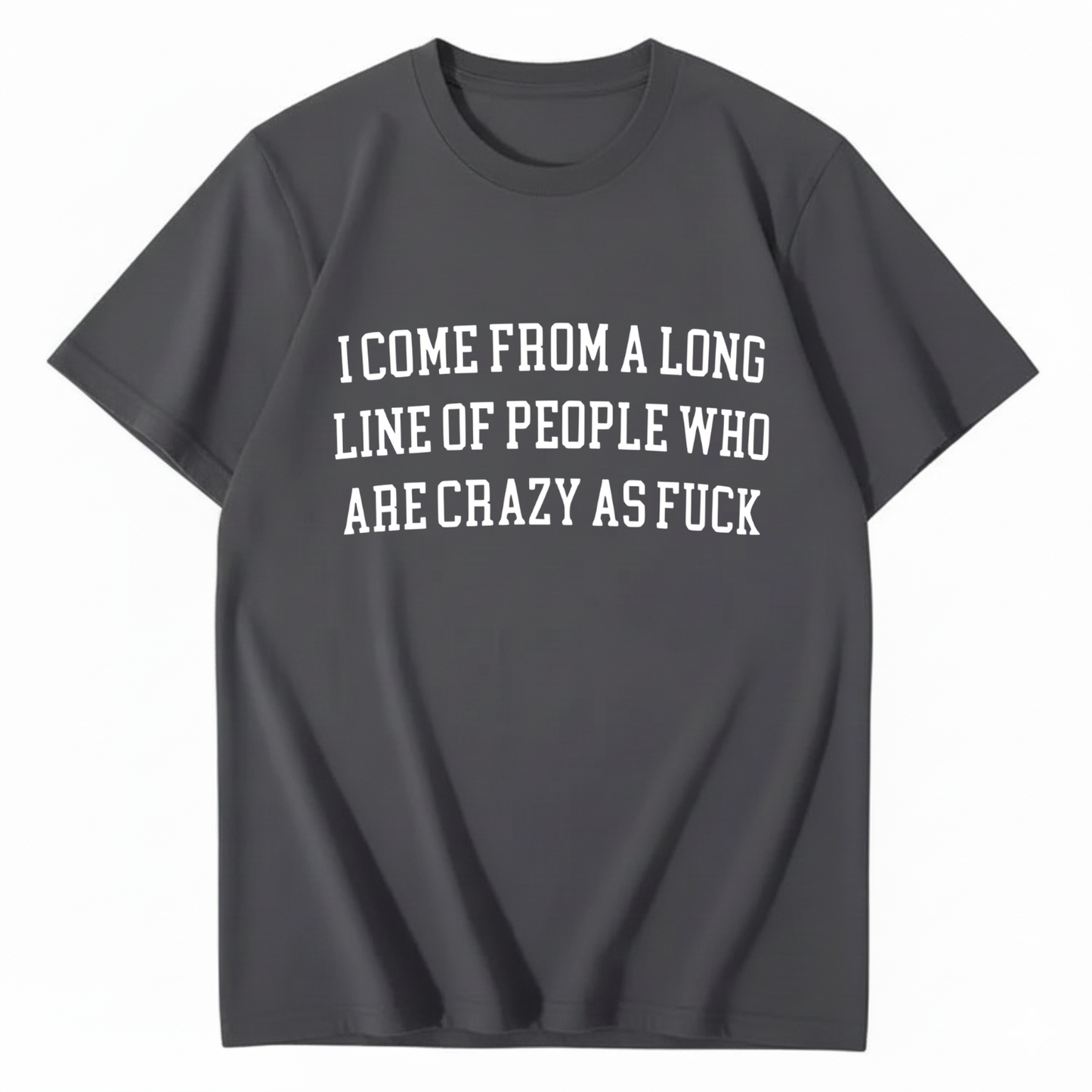I Come From A Long Line Of People Who Are Crazy As Fuck T-Shirt (Front Print)