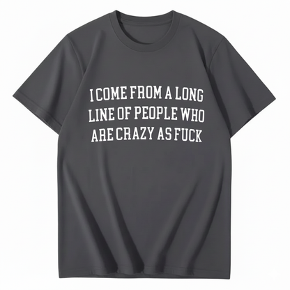 I Come From A Long Line Of People Who Are Crazy As Fuck T-Shirt (Front Print)