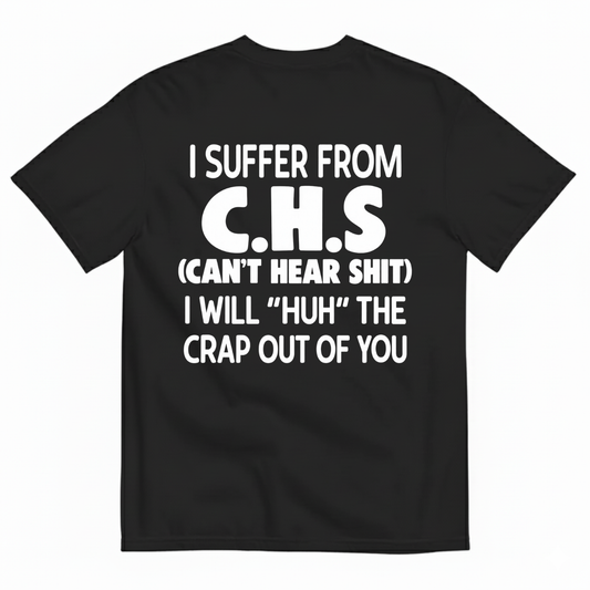 I SUFFER FROM C.H.S (CAN’T HEAR SHIT) I WILL “HUH” THE CRAP OUT OF YOU T-SHIRT (BACK PRINT)