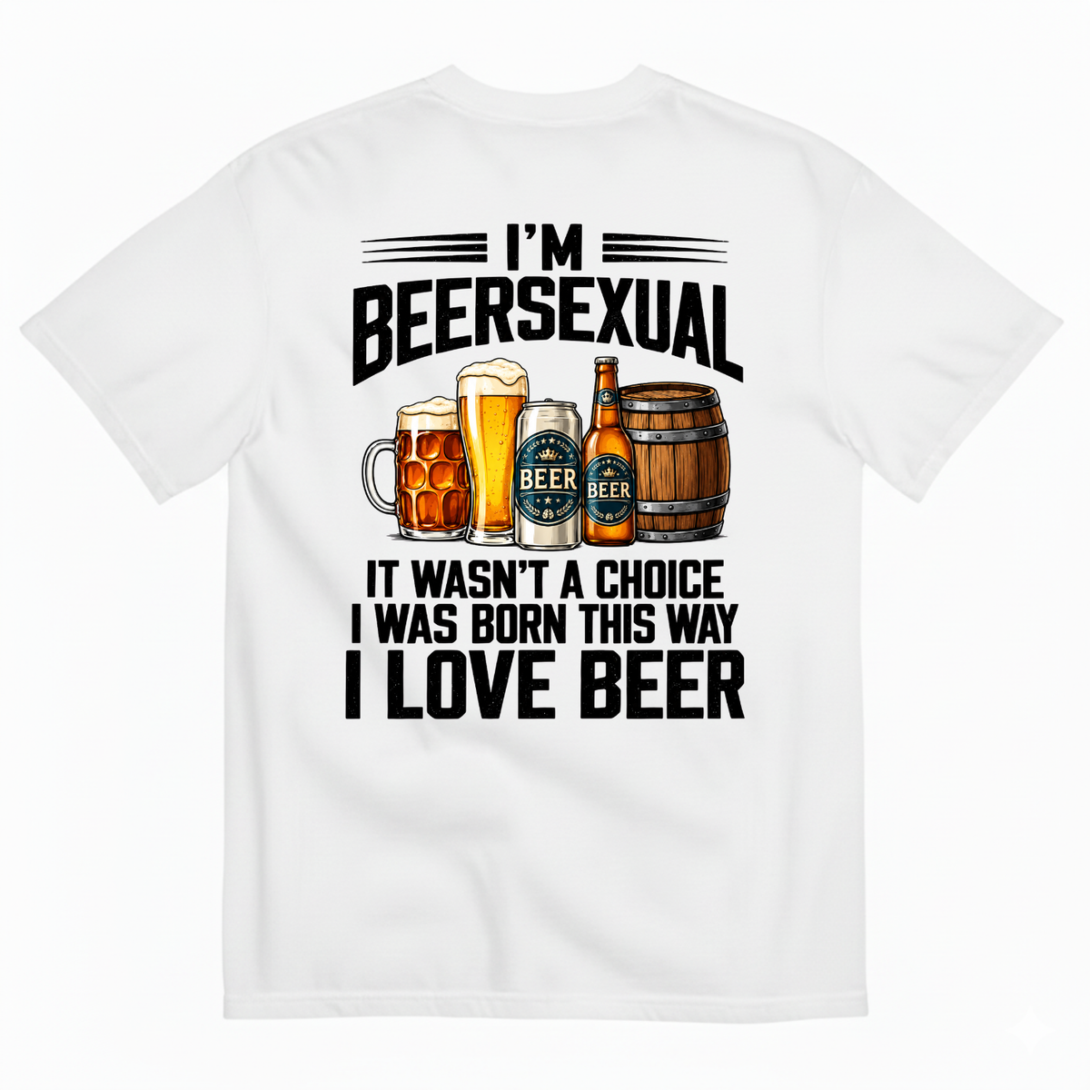 I’M BEERSEXUAL IT WASN’T A CHOICE I WAS BORN THIS WAY I LOVE BEER T-SHIRT (BACK PRINT)