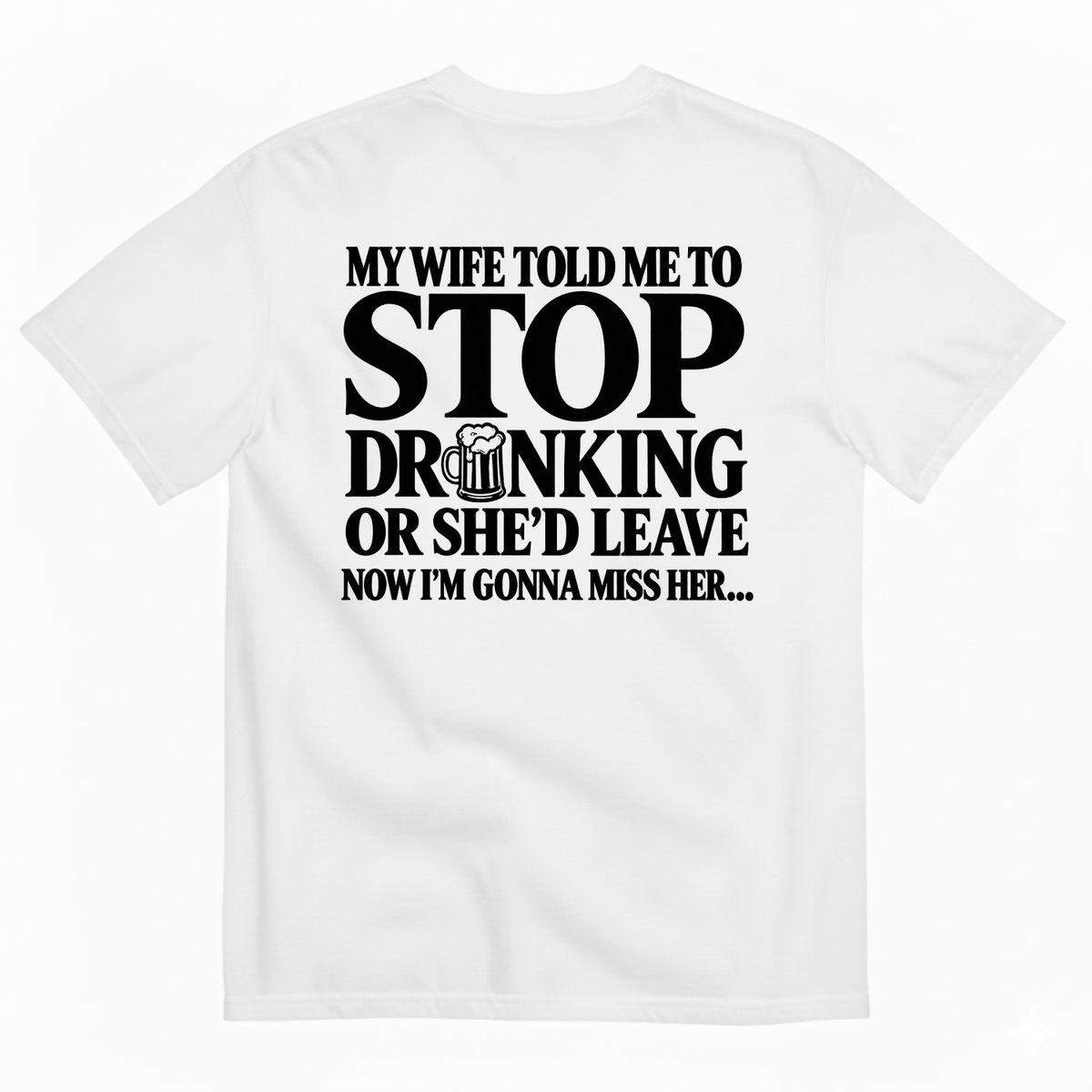 MY WIFE TOLD ME TO STOP DRINKING OR SHE’D LEAVE NOW I’M GONNA MISS HER T-SHIRT (BACK PRINT)