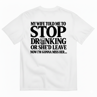 MY WIFE TOLD ME TO STOP DRINKING OR SHE’D LEAVE NOW I’M GONNA MISS HER T-SHIRT (BACK PRINT)