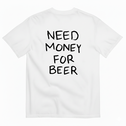 NEED MONEY FOR BEER T-SHIRT (BACK PRINT)