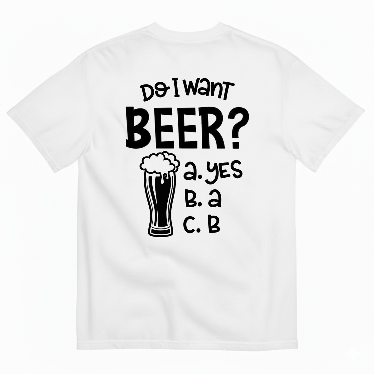 DO I WANT BEER? A. YES B. A C. B T-SHIRT (BACK PRINT)