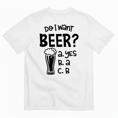 DO I WANT BEER? A. YES B. A C. B T-SHIRT (BACK PRINT)