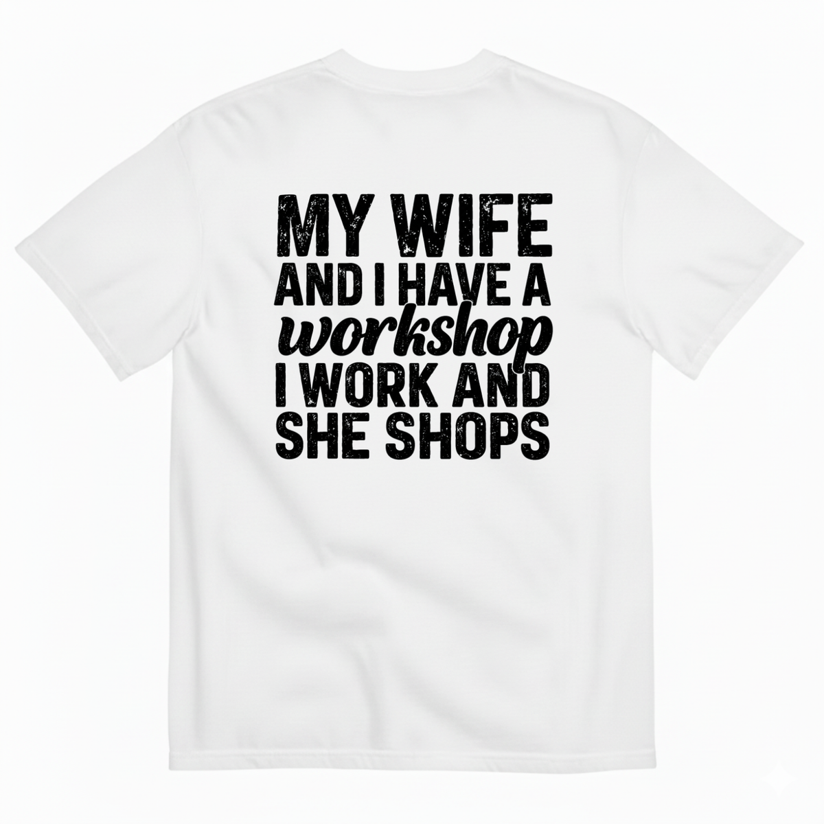MY WIFE AND I HAVE A WORKSHOP I WORK AND SHE SHOPS T-SHIRT (BACK PRINT)