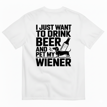 I JUST WANT TO DRINK BEER AND PET MY WIENER T-SHIRT (BACK PRINT)