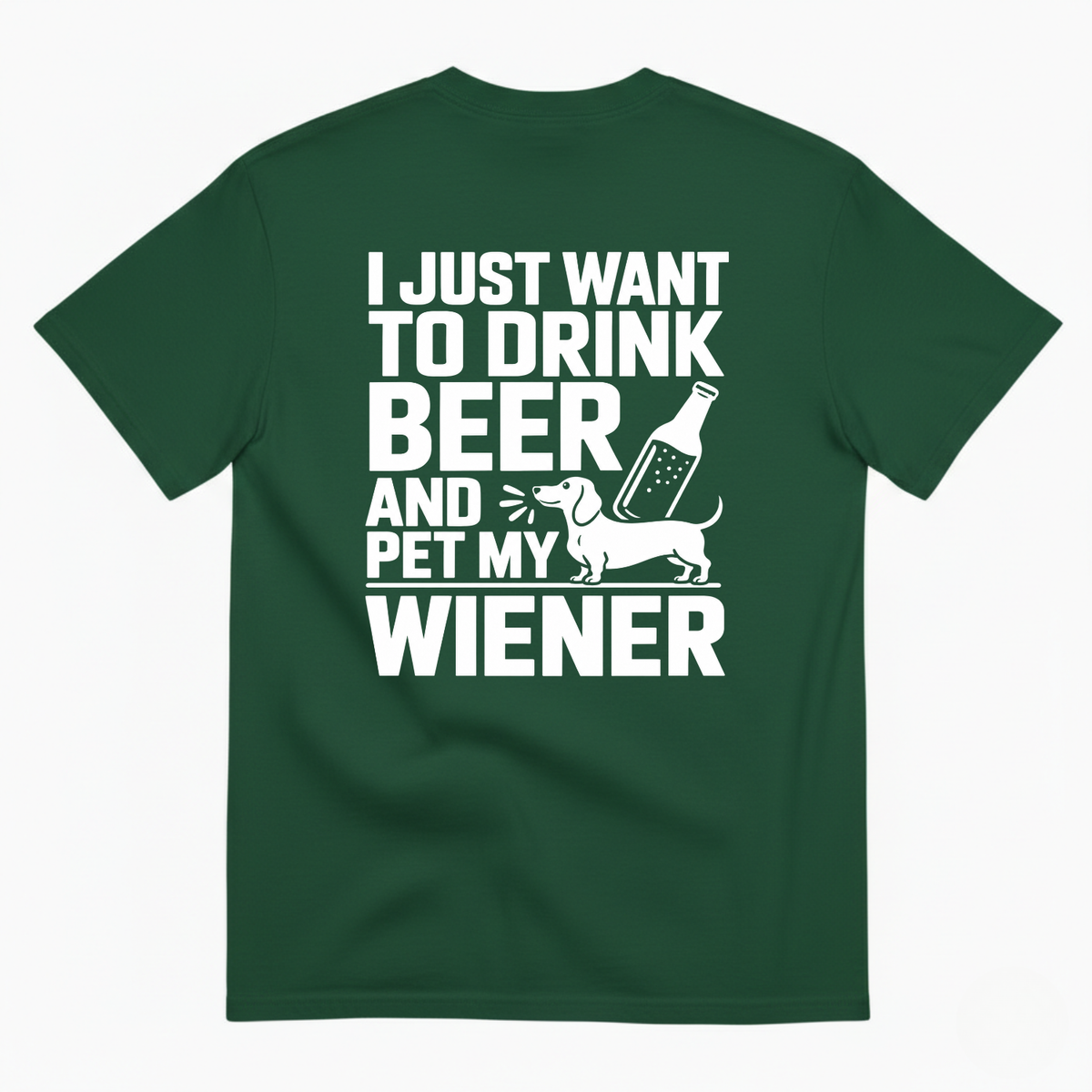 I JUST WANT TO DRINK BEER AND PET MY WIENER T-SHIRT (BACK PRINT)