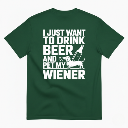 I JUST WANT TO DRINK BEER AND PET MY WIENER T-SHIRT (BACK PRINT)