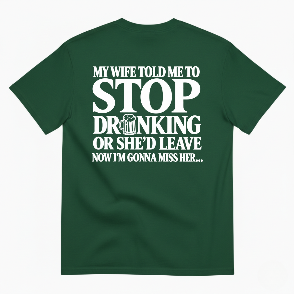 MY WIFE TOLD ME TO STOP DRINKING OR SHE’D LEAVE NOW I’M GONNA MISS HER T-SHIRT (BACK PRINT)
