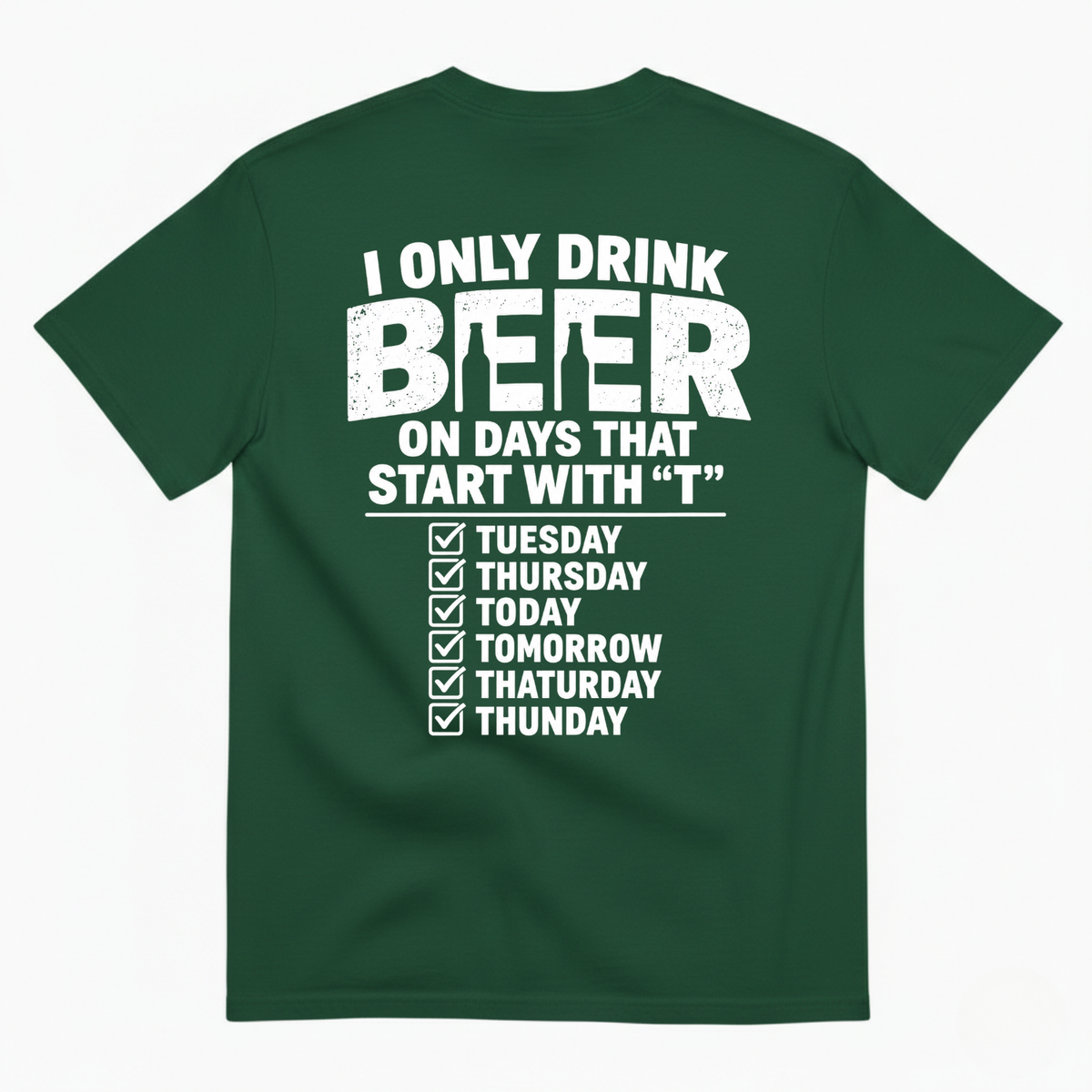 I ONLY DRINK BEER ON DAYS THAT START WITH “T” T-SHIRT (BACK PRINT)