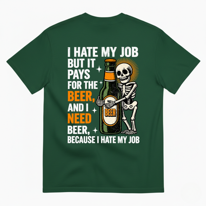 I HATE MY JOB BUT IT PAYS FOR THE BEER AND I NEED BEER BECAUSE I HATE MY JOB T-SHIRT (BACK PRINT)