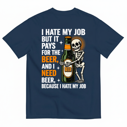 I HATE MY JOB BUT IT PAYS FOR THE BEER AND I NEED BEER BECAUSE I HATE MY JOB T-SHIRT (BACK PRINT)