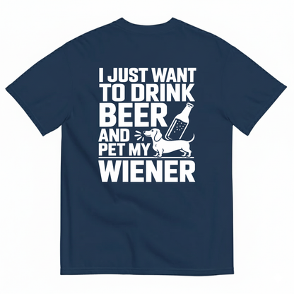 I JUST WANT TO DRINK BEER AND PET MY WIENER T-SHIRT (BACK PRINT)
