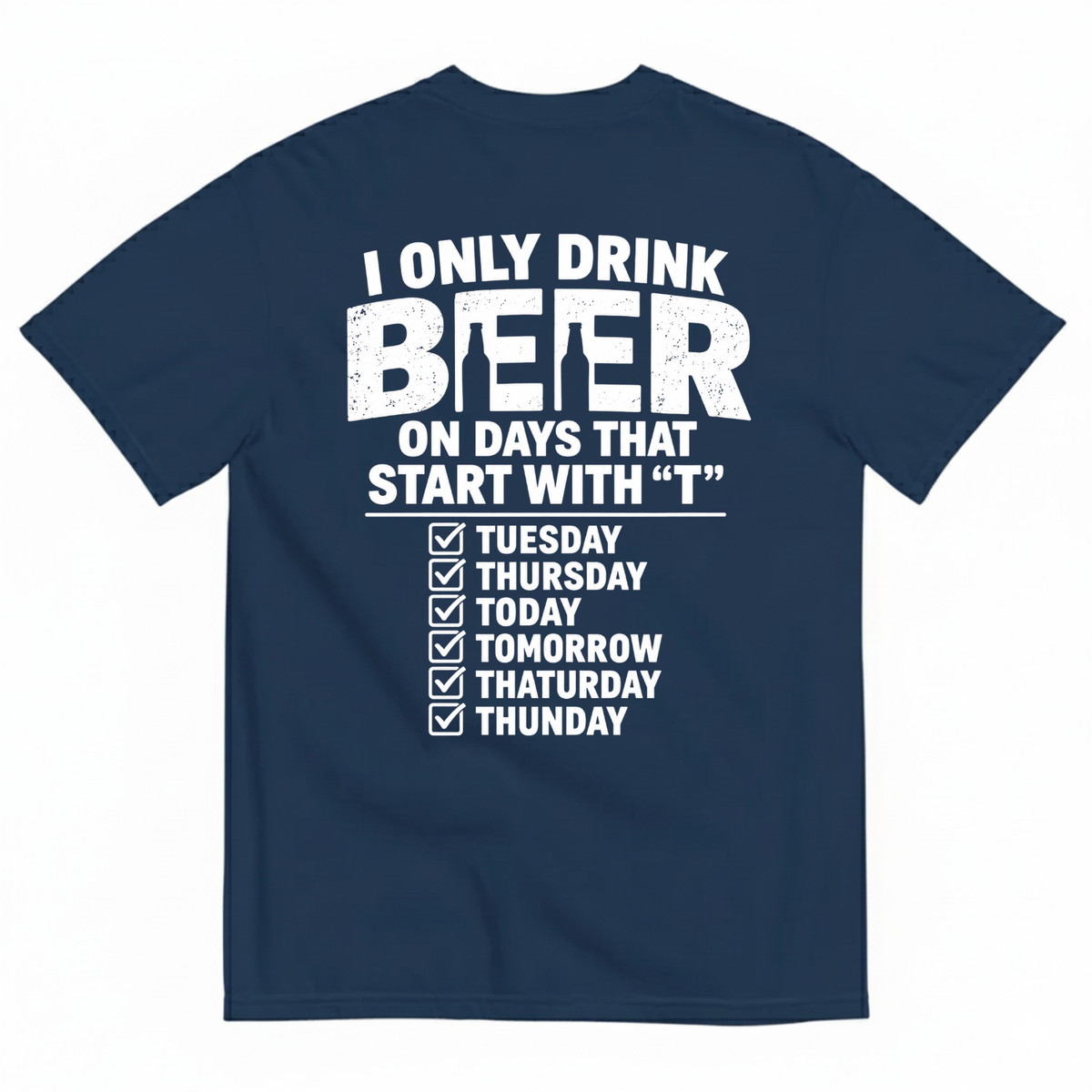 I ONLY DRINK BEER ON DAYS THAT START WITH “T” T-SHIRT (BACK PRINT)