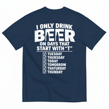 I ONLY DRINK BEER ON DAYS THAT START WITH “T” T-SHIRT (BACK PRINT)