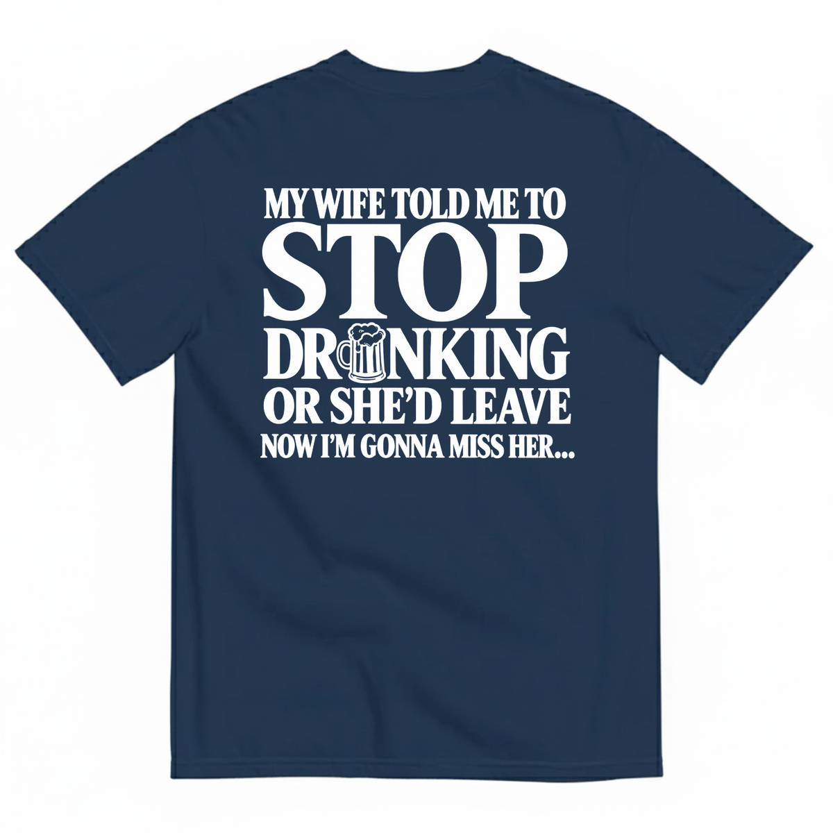 MY WIFE TOLD ME TO STOP DRINKING OR SHE’D LEAVE NOW I’M GONNA MISS HER T-SHIRT (BACK PRINT)
