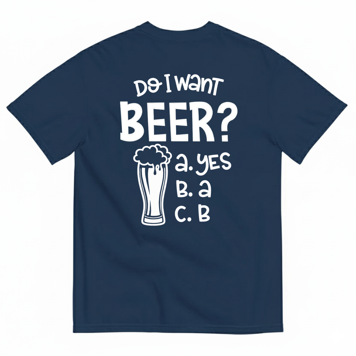 DO I WANT BEER? A. YES B. A C. B T-SHIRT (BACK PRINT)