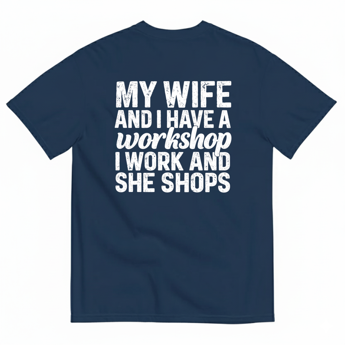 MY WIFE AND I HAVE A WORKSHOP I WORK AND SHE SHOPS T-SHIRT (BACK PRINT)