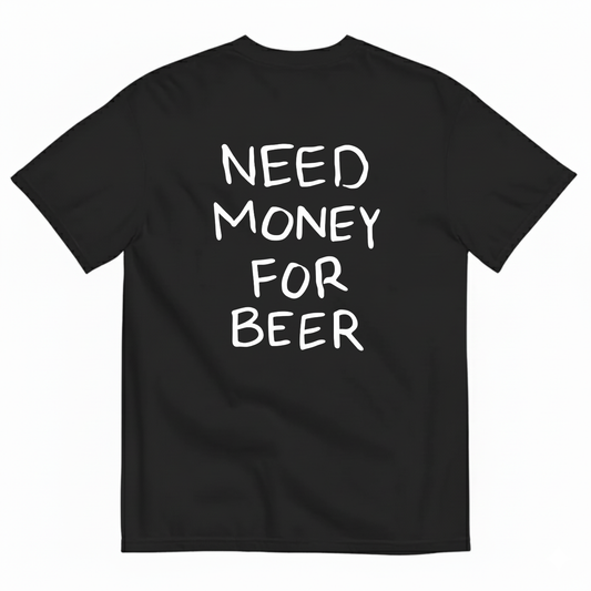 NEED MONEY FOR BEER T-SHIRT (BACK PRINT)