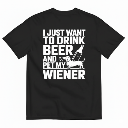 I JUST WANT TO DRINK BEER AND PET MY WIENER T-SHIRT (BACK PRINT)