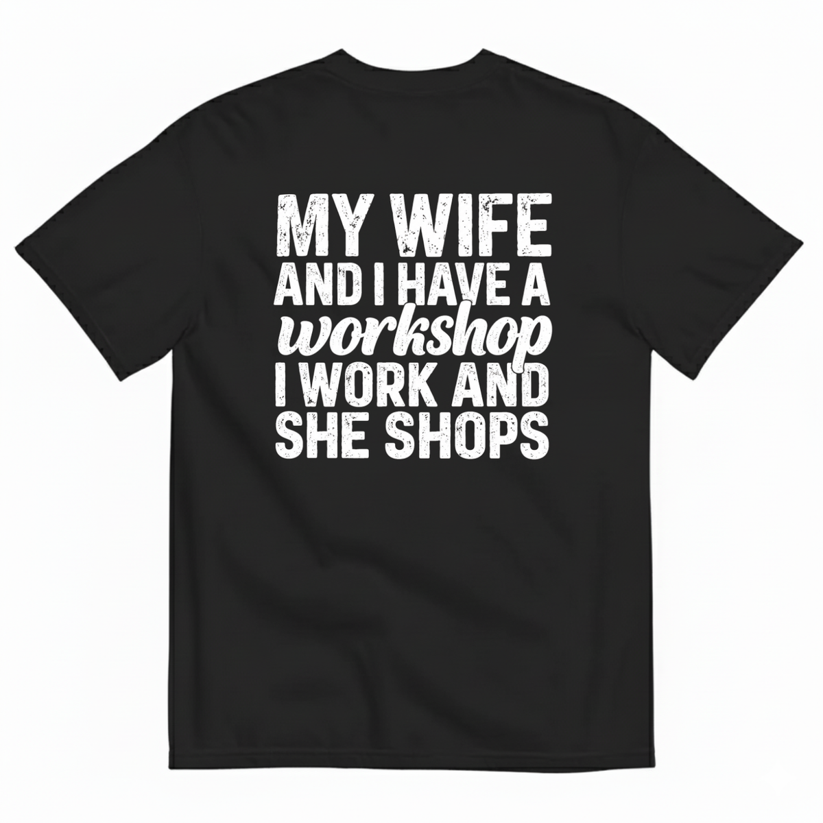 MY WIFE AND I HAVE A WORKSHOP I WORK AND SHE SHOPS T-SHIRT (BACK PRINT)