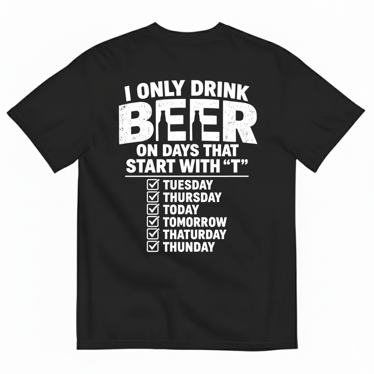 I ONLY DRINK BEER ON DAYS THAT START WITH “T” T-SHIRT (BACK PRINT)