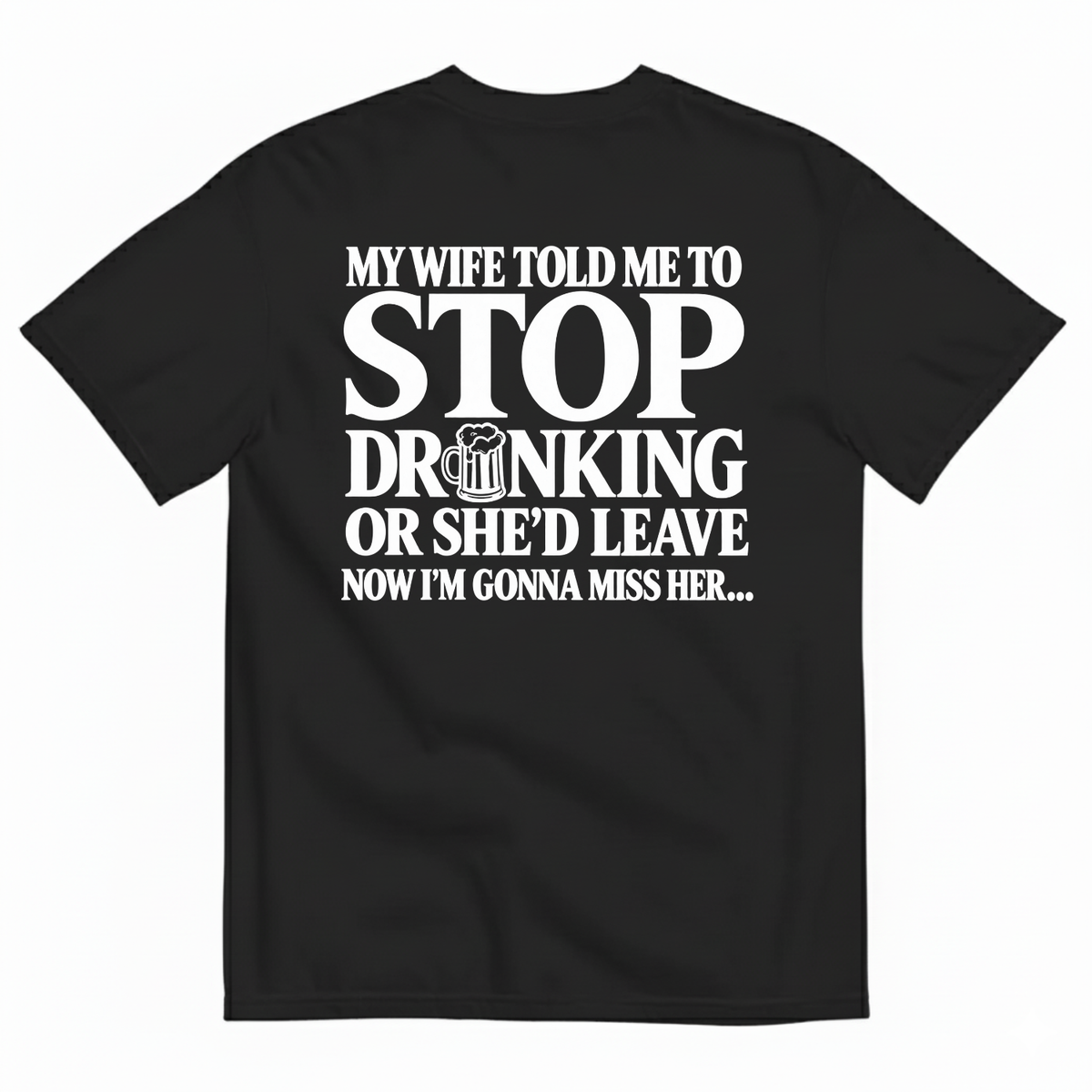 MY WIFE TOLD ME TO STOP DRINKING OR SHE’D LEAVE NOW I’M GONNA MISS HER T-SHIRT (BACK PRINT)