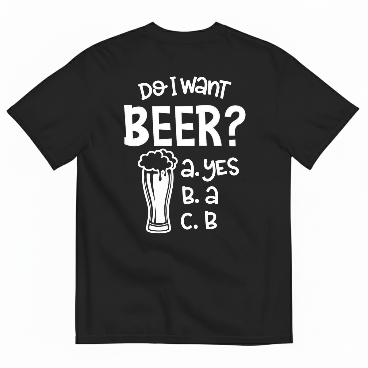 DO I WANT BEER? A. YES B. A C. B T-SHIRT (BACK PRINT)
