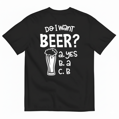 DO I WANT BEER? A. YES B. A C. B T-SHIRT (BACK PRINT)