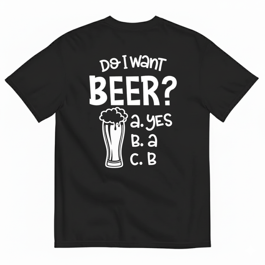 DO I WANT BEER? A. YES B. A C. B T-SHIRT (BACK PRINT)