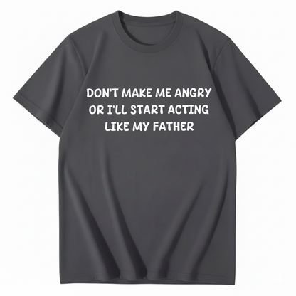 Don't Make Me Angry Or I'll Start Acting Like My Father T-shirt (Front Print)