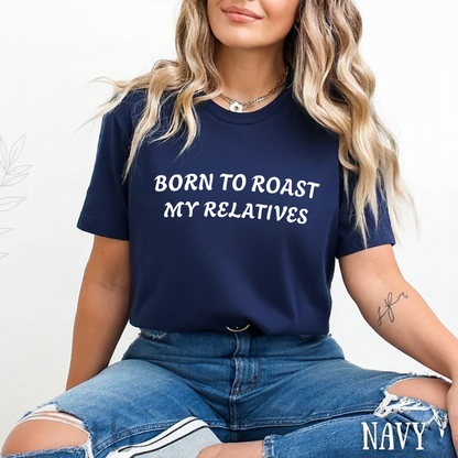 Born To Roast My Relatives T-shirt