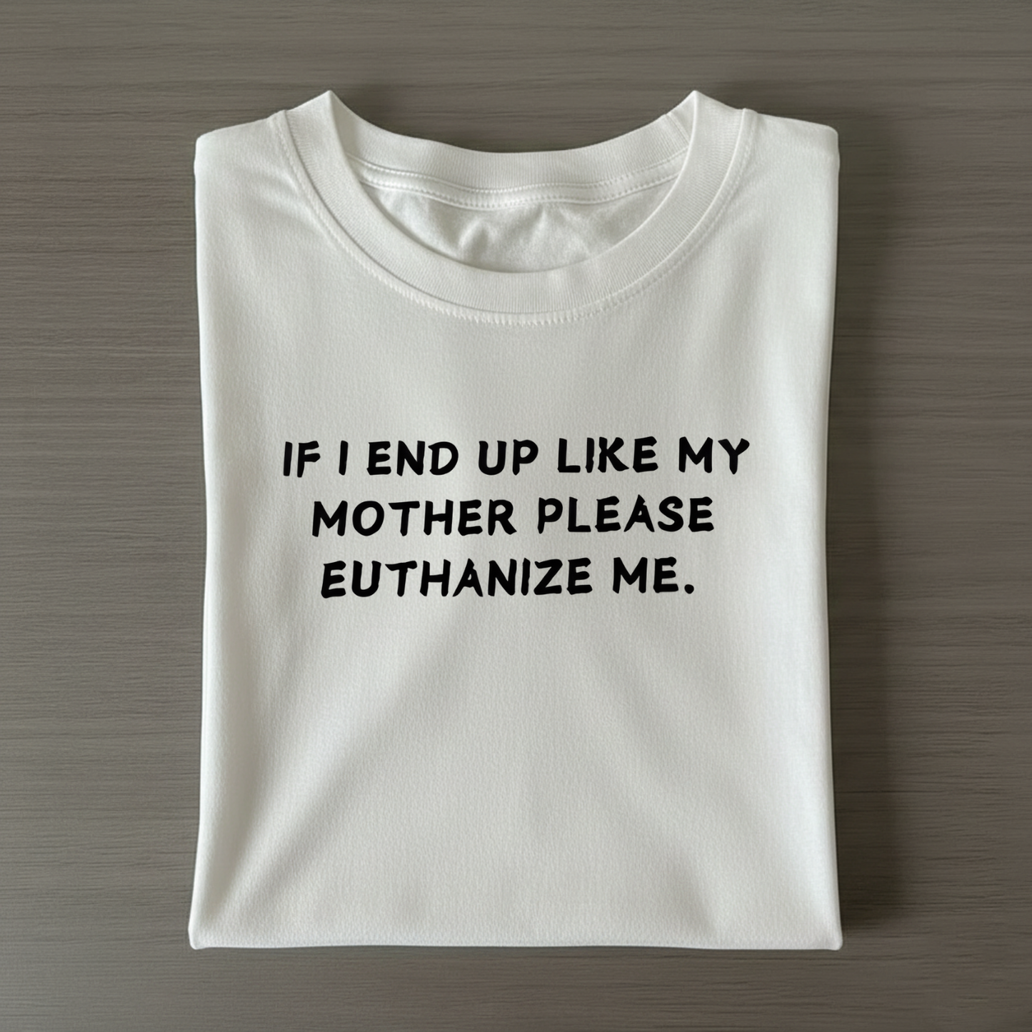 If I End Up Like My Mother Please Euthanize Me T-shirt (Front Print)