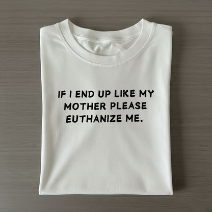 If I End Up Like My Mother Please Euthanize Me T-shirt (Front Print)