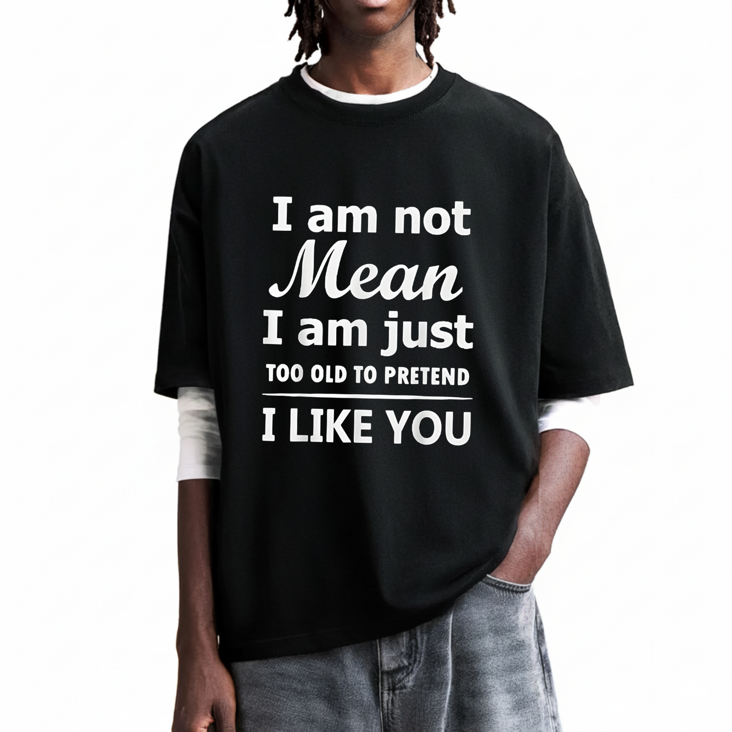 I am not Mean I am just TOO OLD TO PRETEND I LIKE YOU T-Shirt (Front Print)