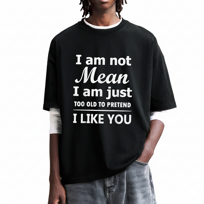 I am not Mean I am just TOO OLD TO PRETEND I LIKE YOU T-Shirt (Front Print)