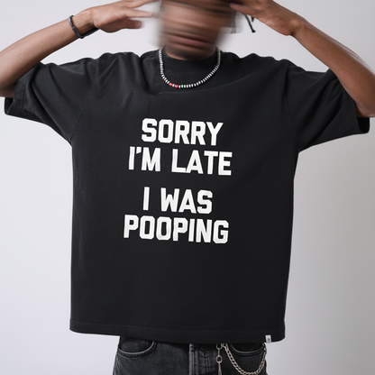 SORRY I'M LATE I WAS POOPING T - SHIRT (FRONT PRINT)