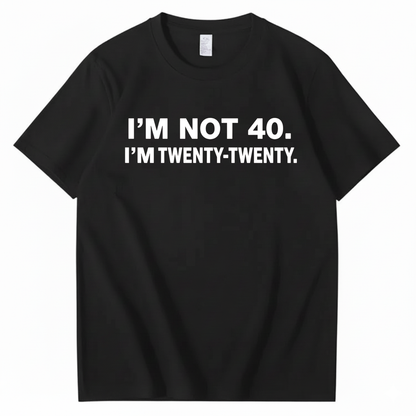 I'M NOT 40. I'M TWENTY TWENTY T - SHIRT (FRONT PRINT)