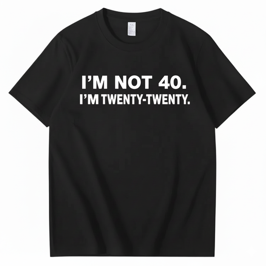 I'M NOT 40. I'M TWENTY TWENTY T - SHIRT (FRONT PRINT)
