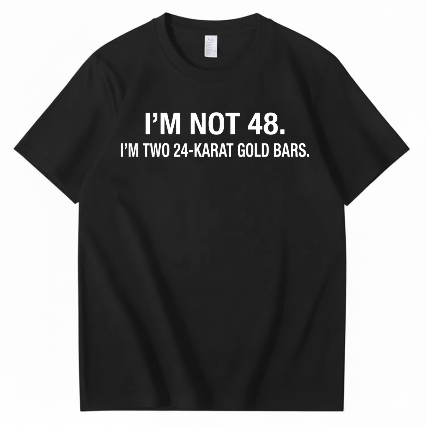 I’M NOT 48. I’M TWO 24-KARAT GOLD BARS T - SHIRT (FRONT PRINT)