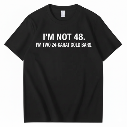 I’M NOT 48. I’M TWO 24-KARAT GOLD BARS T - SHIRT (FRONT PRINT)
