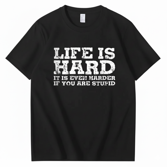 LIFE IS HARD IT IS EVEN HARDER IF YOU ARE STUPID T - SHIRT (FRONT PRINT)