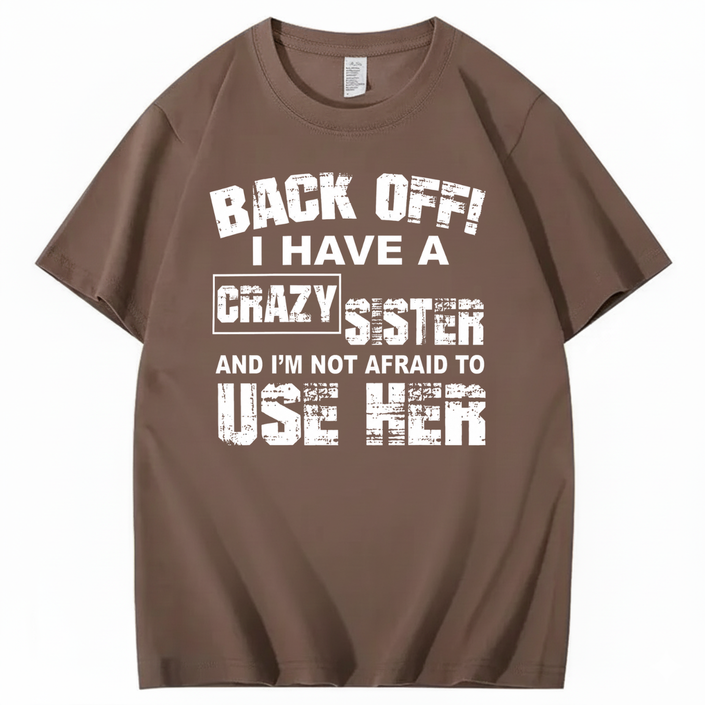 BACK OFF! I HAVE A CRAZY SISTER AND I’M NOT AFRAID TO USE HER T - SHIRT (FRONT PRINT)