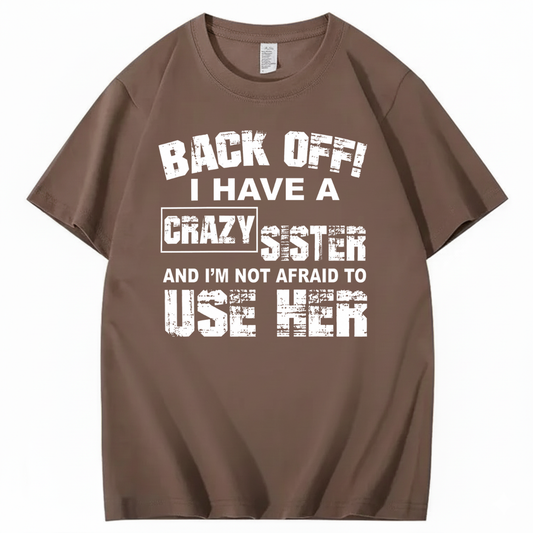 BACK OFF! I HAVE A CRAZY SISTER AND I’M NOT AFRAID TO USE HER T - SHIRT (FRONT PRINT)