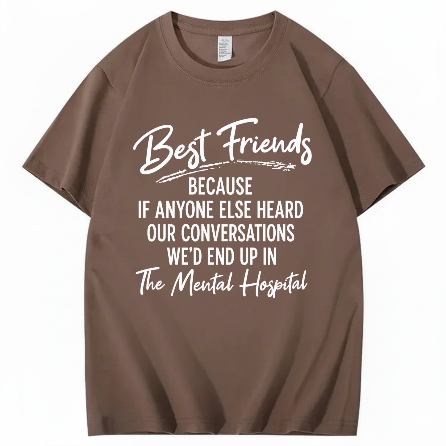 BEST FRIENDS BECAUSE IF ANYONE ELSE HEARD OUR CONVERSATIONS WE’D END UP IN THE MENTAL HOSPITAL T - SHIRT (FRONT PRINT)