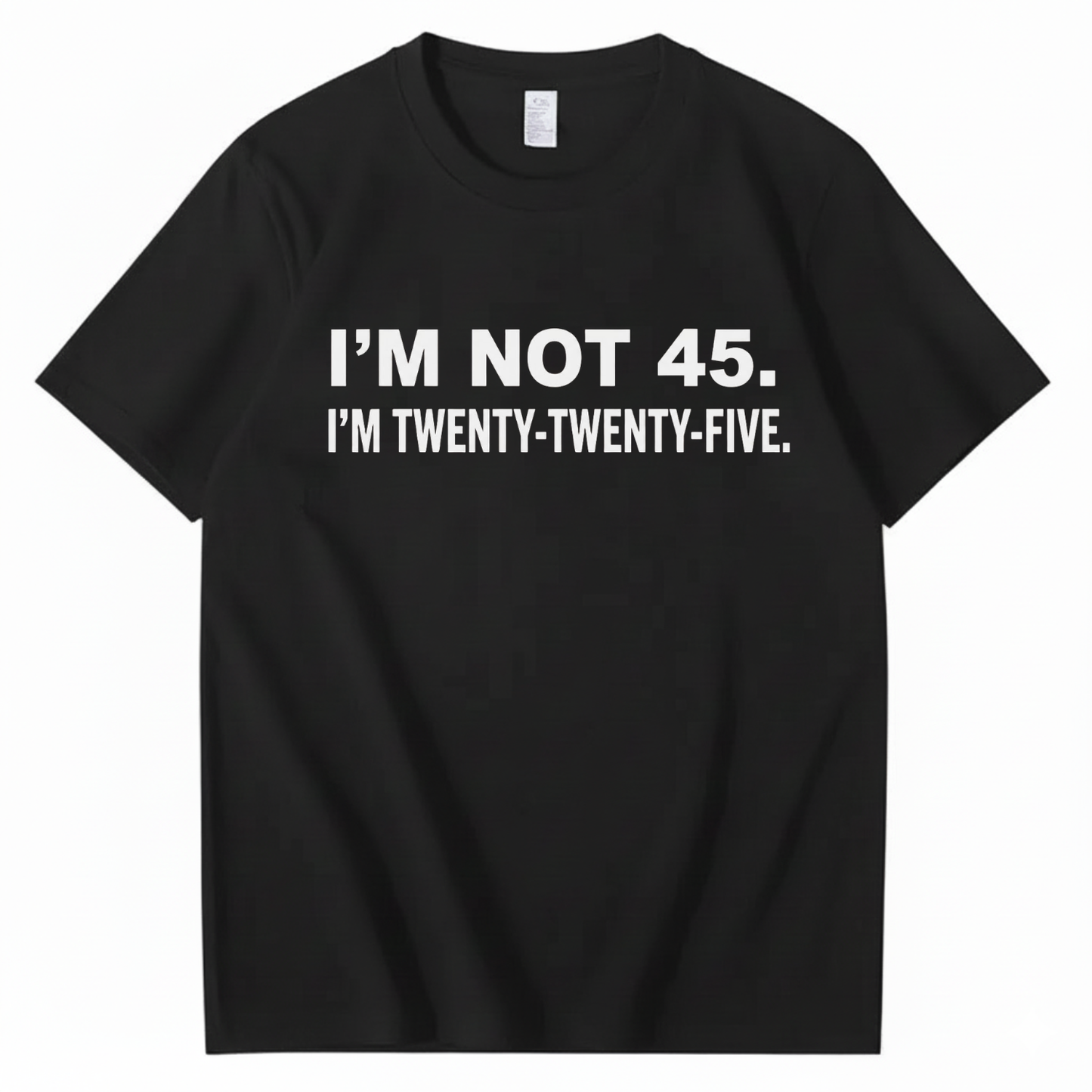 I'M NOT 45. I'M TWENTY TWENTY FIVE T - SHIRT (FRONT PRINT)