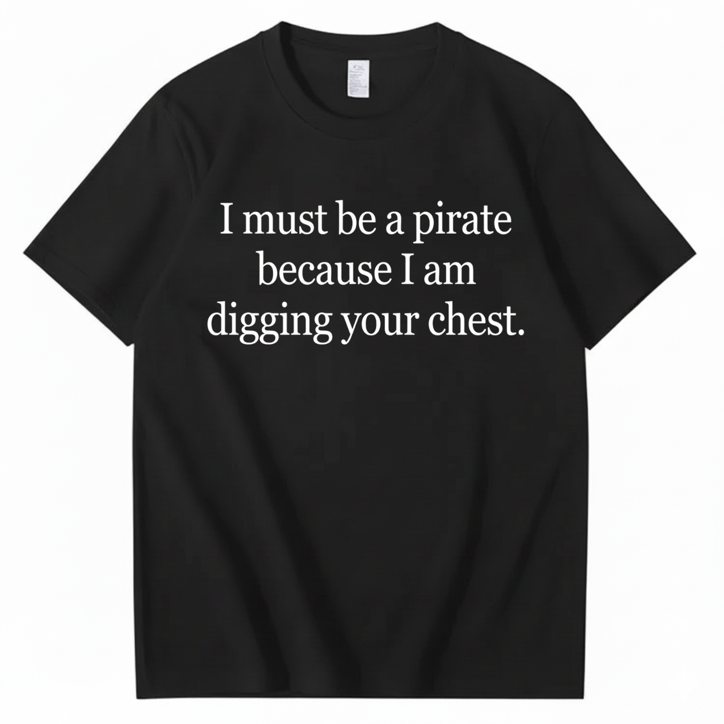 I MUST BE A PIRATE BECAUSE I AM DIGGING YOUR CHEST T - SHIRT (FRONT PRINT)